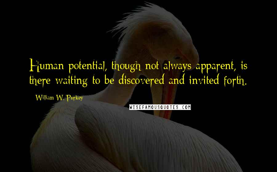 William W. Purkey Quotes: Human potential, though not always apparent, is there waiting to be discovered and invited forth.