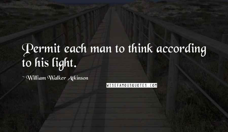 William Walker Atkinson Quotes: Permit each man to think according to his light.