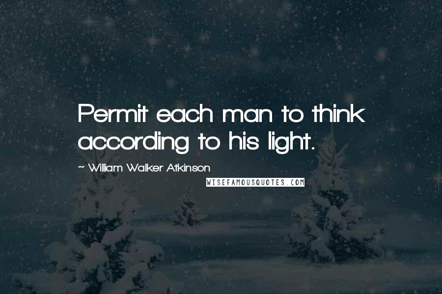 William Walker Atkinson Quotes: Permit each man to think according to his light.