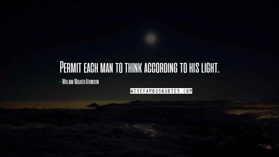 William Walker Atkinson Quotes: Permit each man to think according to his light.