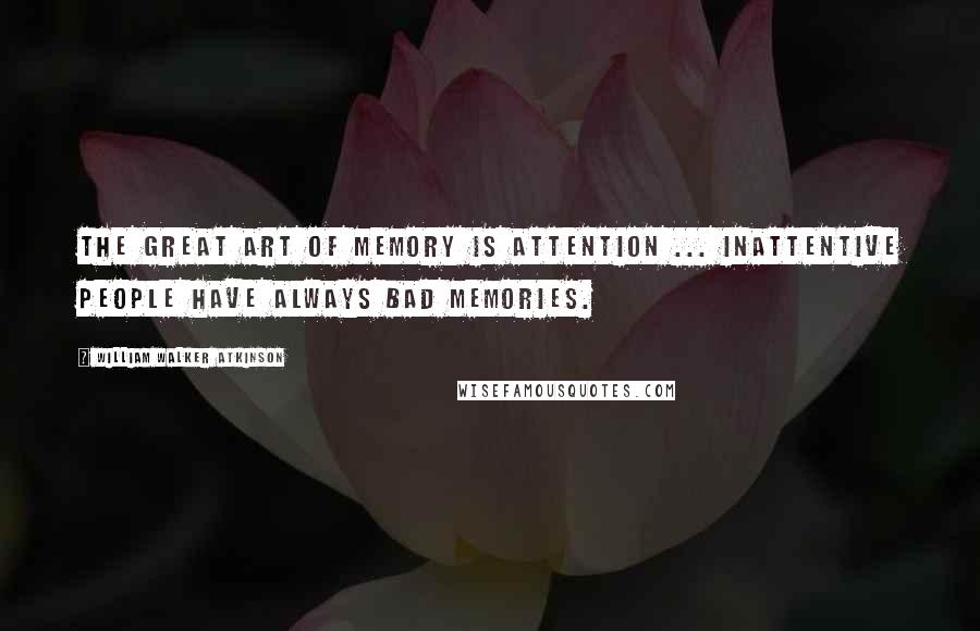 William Walker Atkinson Quotes: The great art of memory is attention ... Inattentive people have always bad memories.