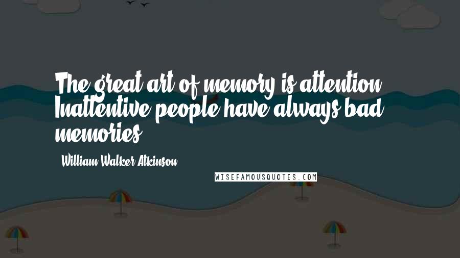 William Walker Atkinson Quotes: The great art of memory is attention ... Inattentive people have always bad memories.