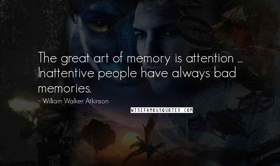 William Walker Atkinson Quotes: The great art of memory is attention ... Inattentive people have always bad memories.