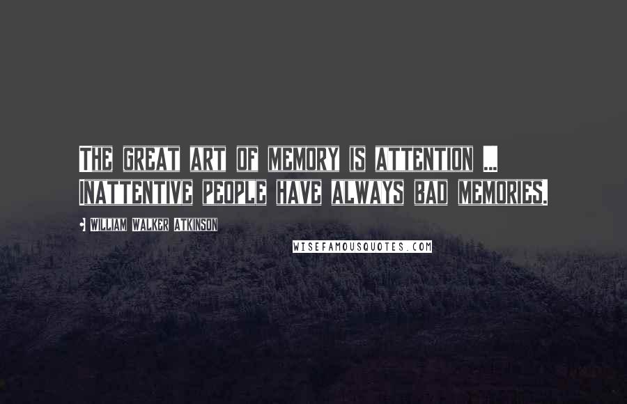 William Walker Atkinson Quotes: The great art of memory is attention ... Inattentive people have always bad memories.