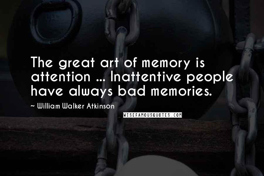 William Walker Atkinson Quotes: The great art of memory is attention ... Inattentive people have always bad memories.