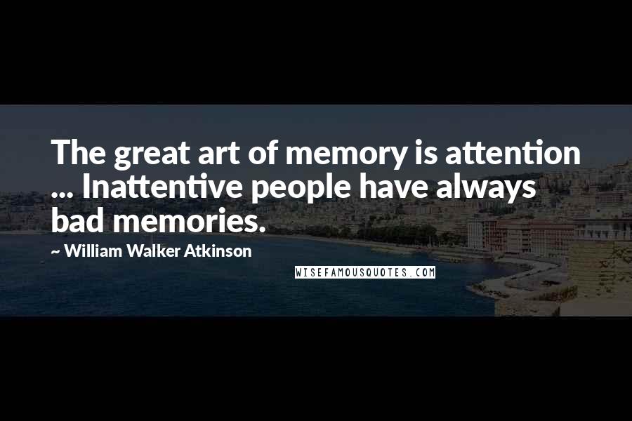 William Walker Atkinson Quotes: The great art of memory is attention ... Inattentive people have always bad memories.