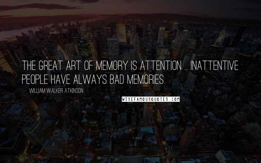 William Walker Atkinson Quotes: The great art of memory is attention ... Inattentive people have always bad memories.