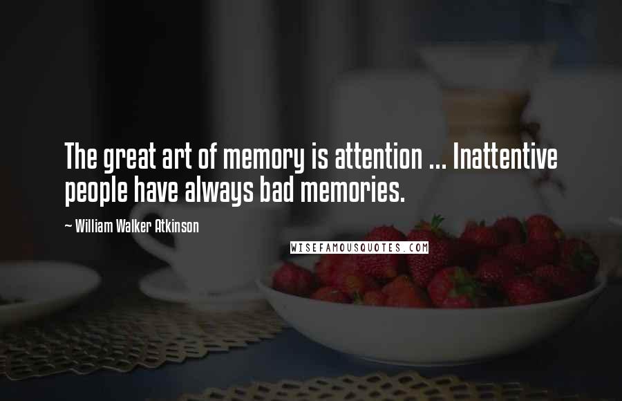 William Walker Atkinson Quotes: The great art of memory is attention ... Inattentive people have always bad memories.