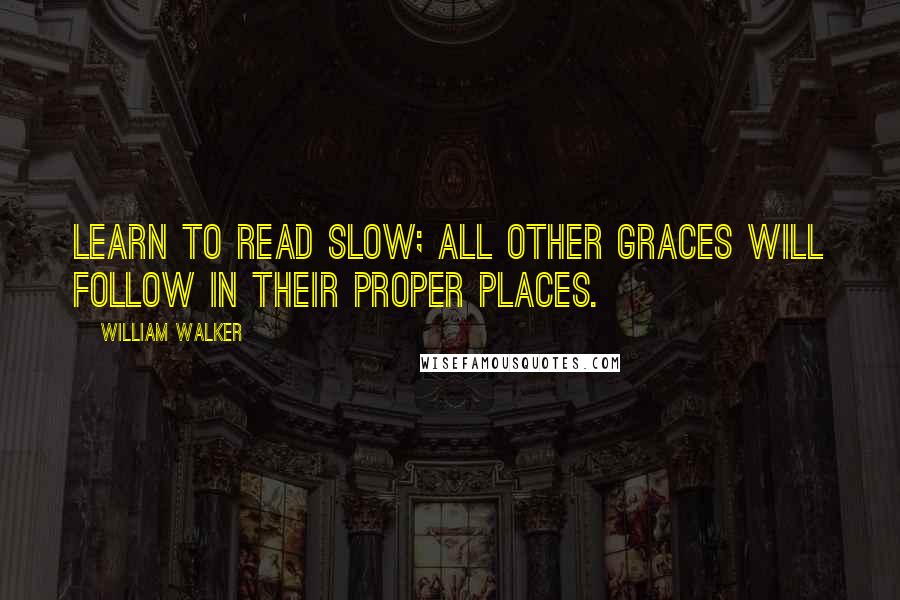 William Walker Quotes: Learn to read slow; all other graces will follow in their proper places.