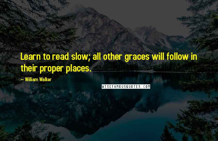 William Walker Quotes: Learn to read slow; all other graces will follow in their proper places.