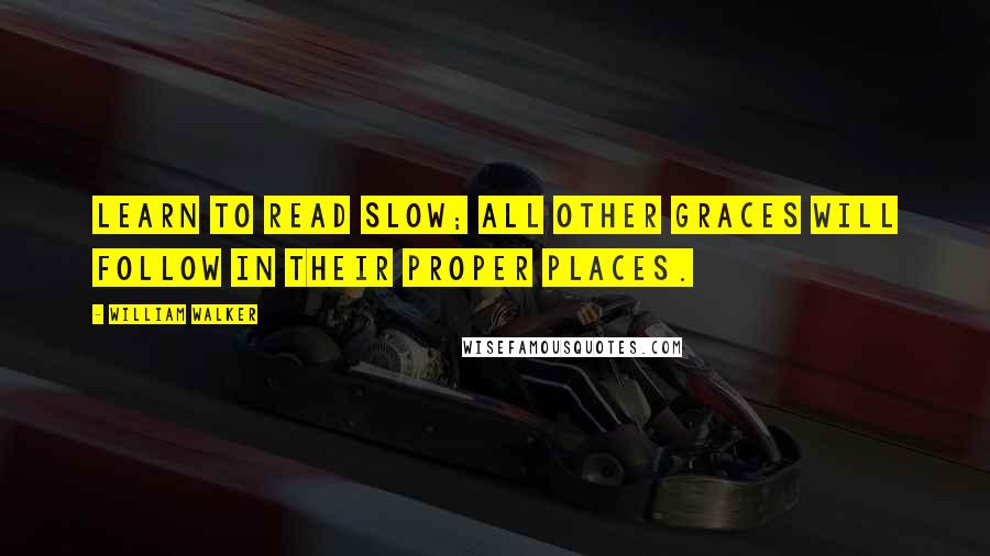 William Walker Quotes: Learn to read slow; all other graces will follow in their proper places.