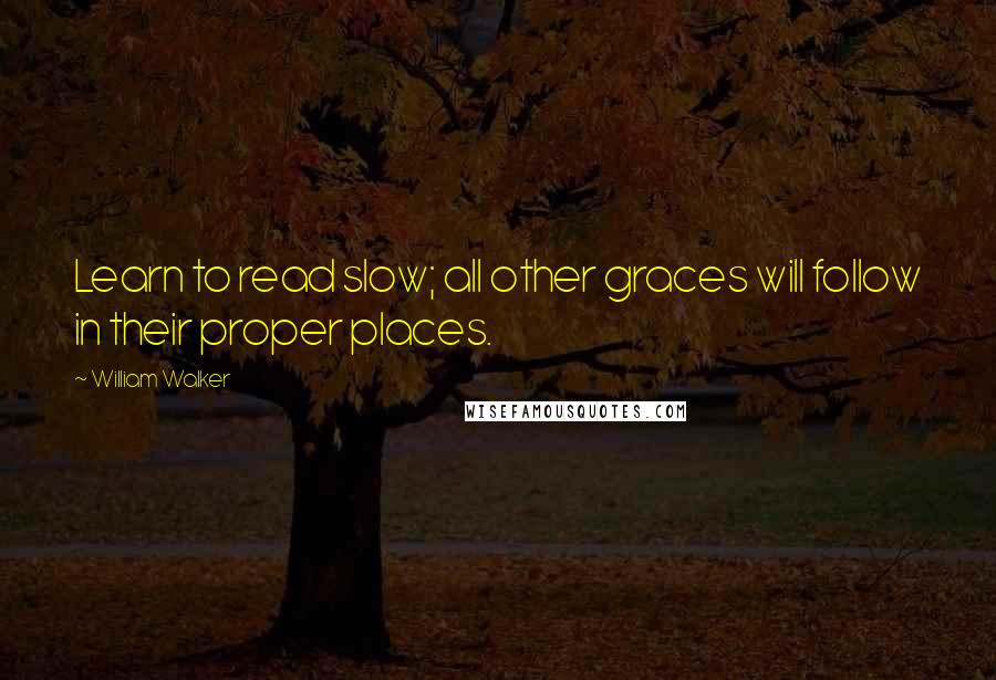 William Walker Quotes: Learn to read slow; all other graces will follow in their proper places.