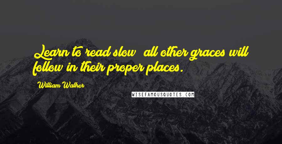 William Walker Quotes: Learn to read slow; all other graces will follow in their proper places.