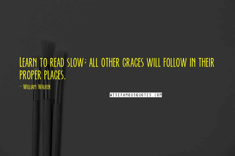 William Walker Quotes: Learn to read slow; all other graces will follow in their proper places.