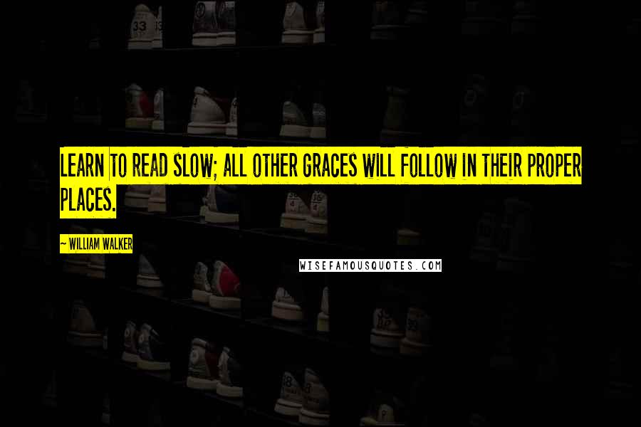 William Walker Quotes: Learn to read slow; all other graces will follow in their proper places.