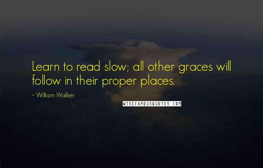 William Walker Quotes: Learn to read slow; all other graces will follow in their proper places.