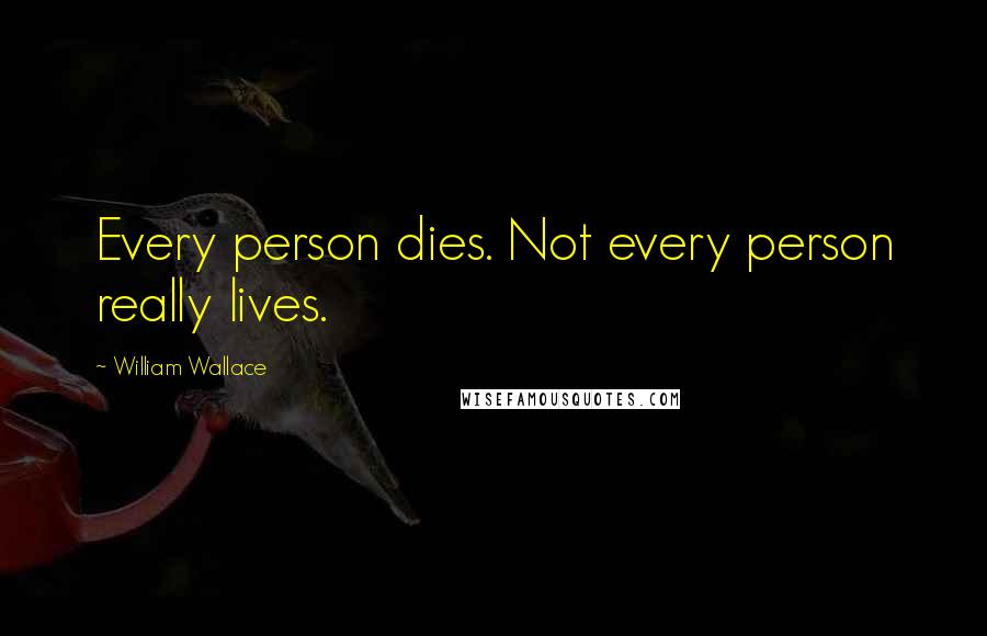 William Wallace Quotes: Every person dies. Not every person really lives.