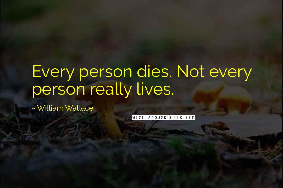 William Wallace Quotes: Every person dies. Not every person really lives.