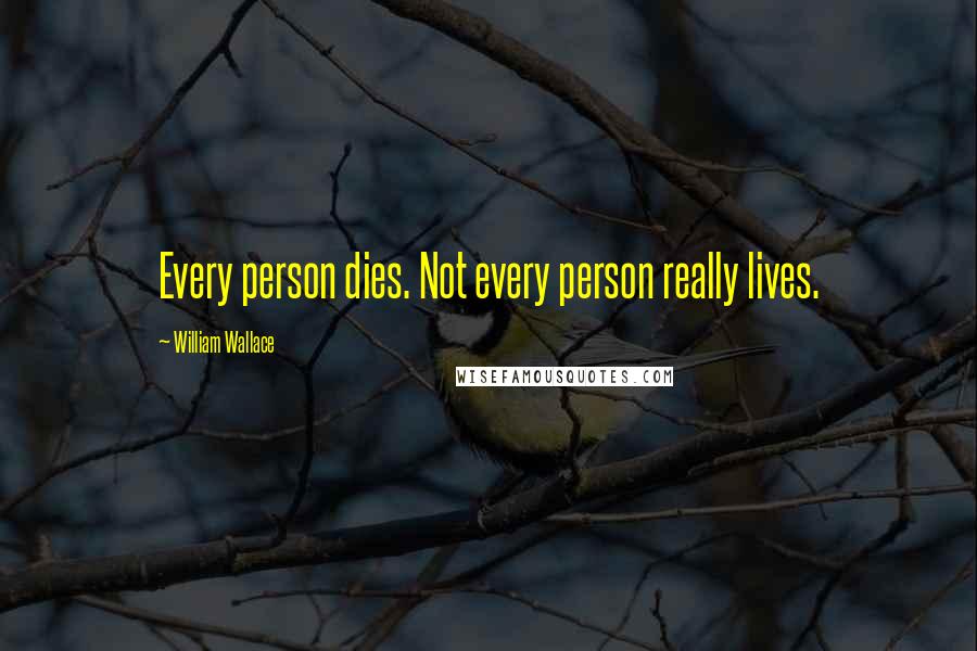 William Wallace Quotes: Every person dies. Not every person really lives.