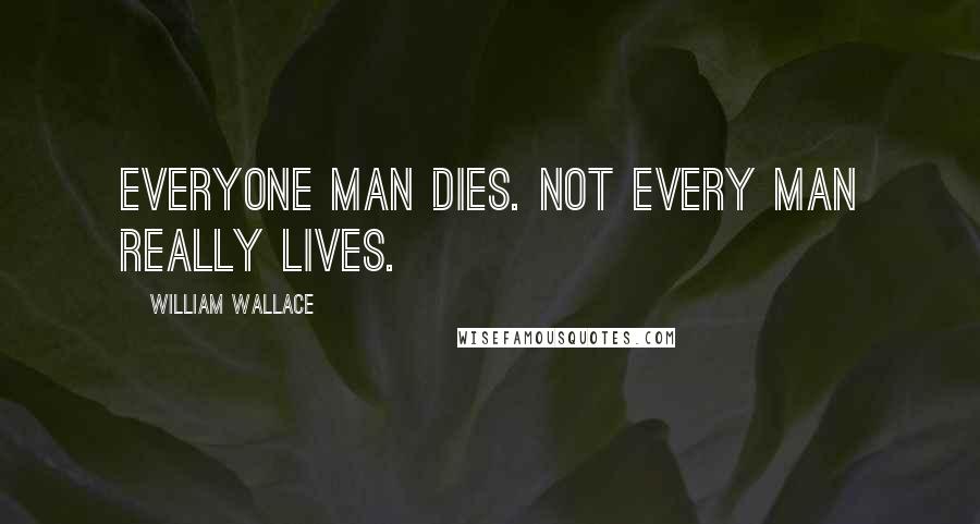 William Wallace Quotes: Everyone man dies. Not every man really lives.