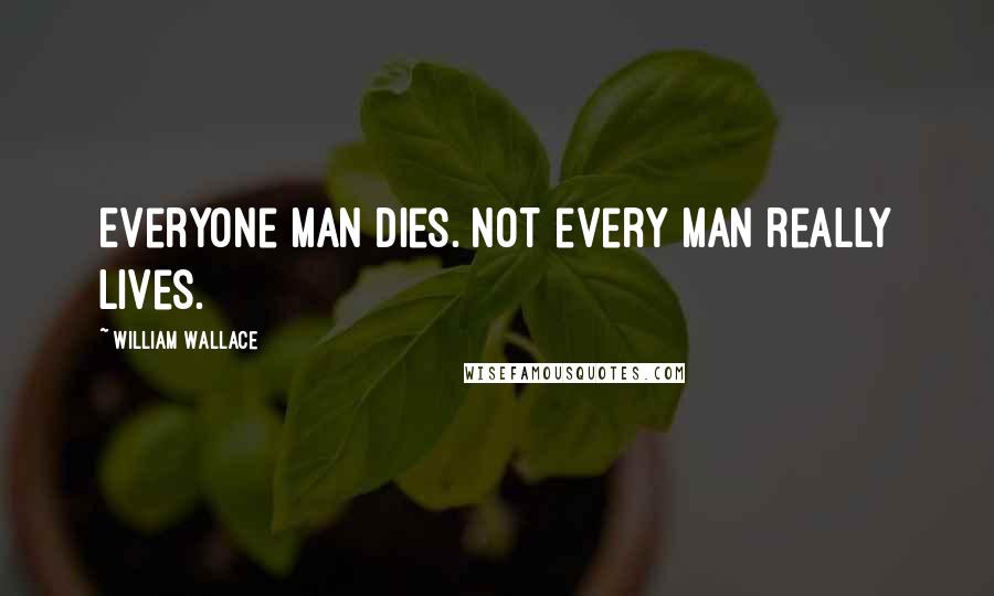 William Wallace Quotes: Everyone man dies. Not every man really lives.