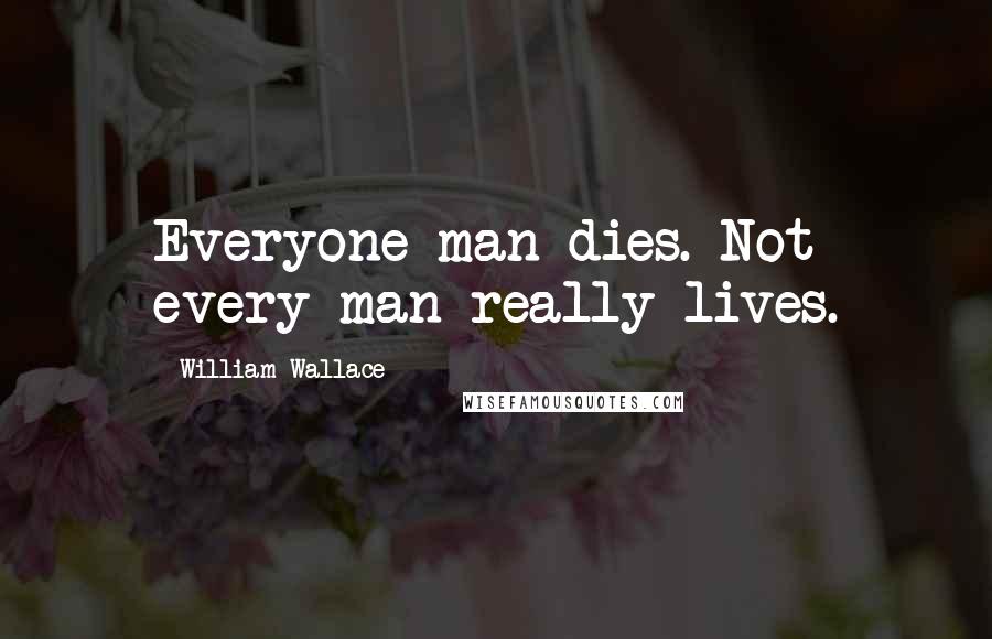 William Wallace Quotes: Everyone man dies. Not every man really lives.