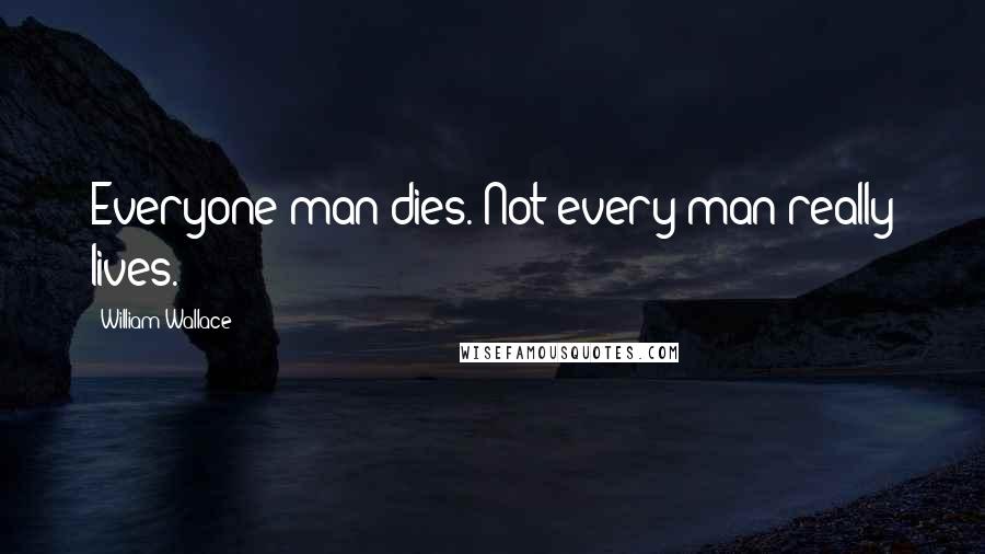 William Wallace Quotes: Everyone man dies. Not every man really lives.