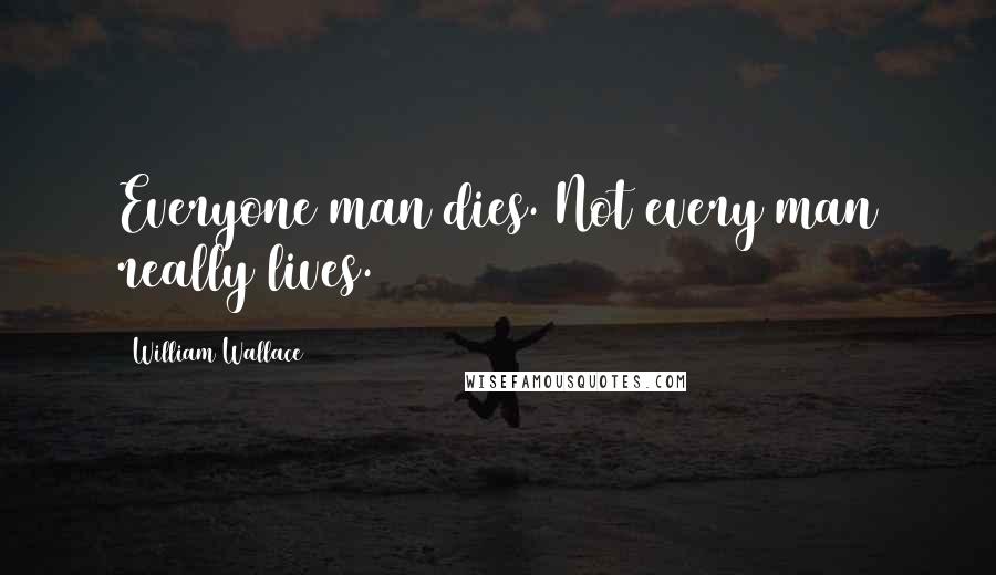 William Wallace Quotes: Everyone man dies. Not every man really lives.
