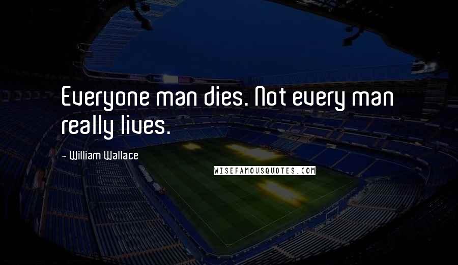 William Wallace Quotes: Everyone man dies. Not every man really lives.