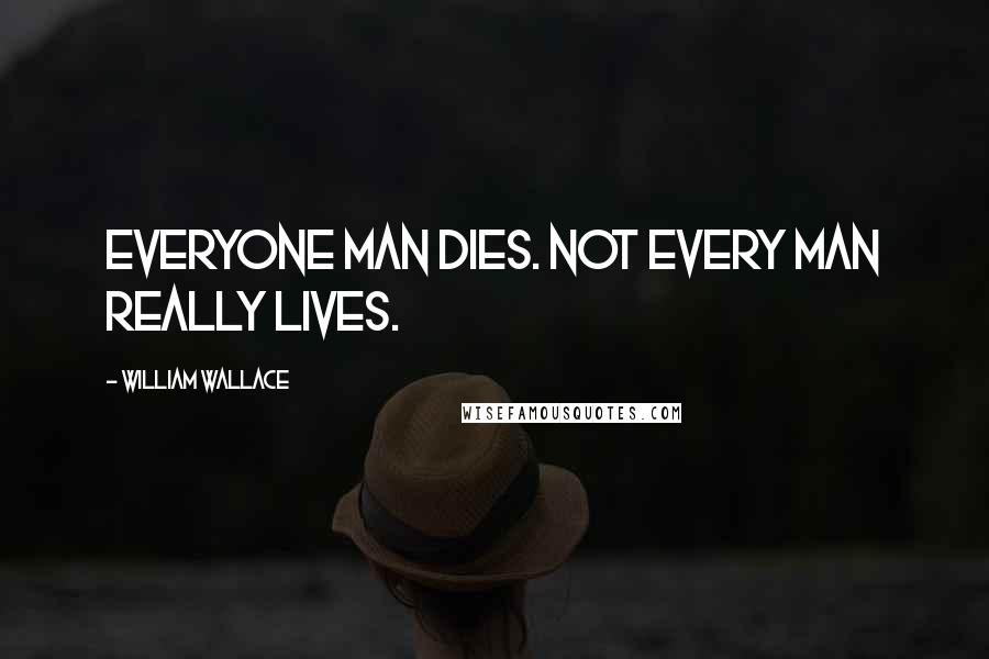 William Wallace Quotes: Everyone man dies. Not every man really lives.