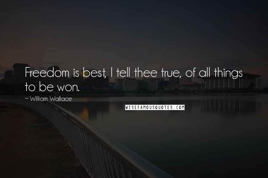 William Wallace Quotes: Freedom is best, I tell thee true, of all things to be won.