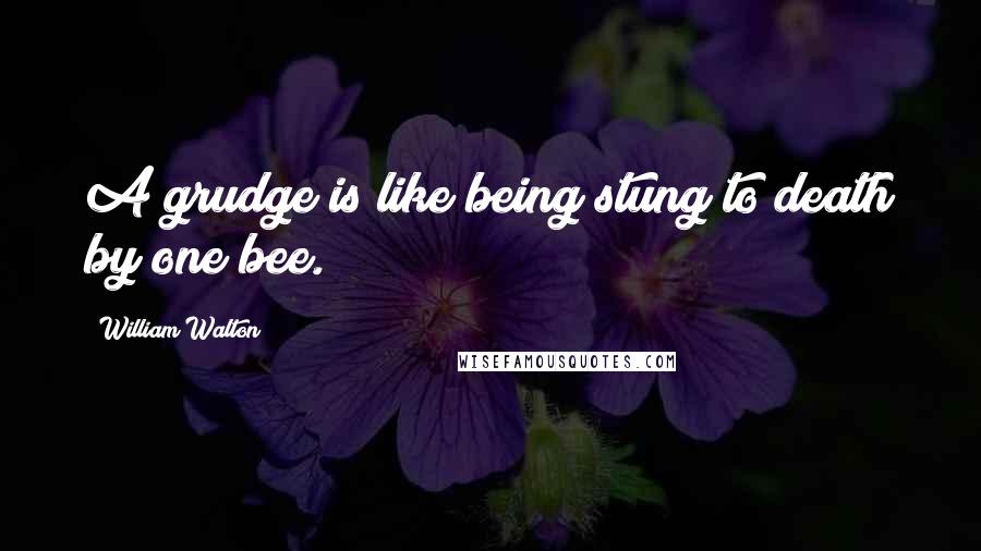 William Walton Quotes: A grudge is like being stung to death by one bee.