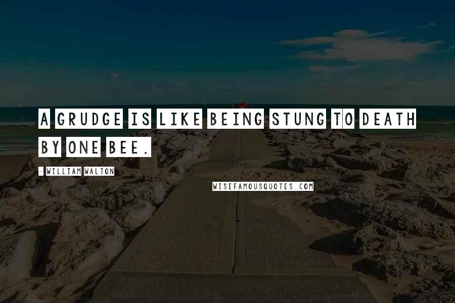 William Walton Quotes: A grudge is like being stung to death by one bee.