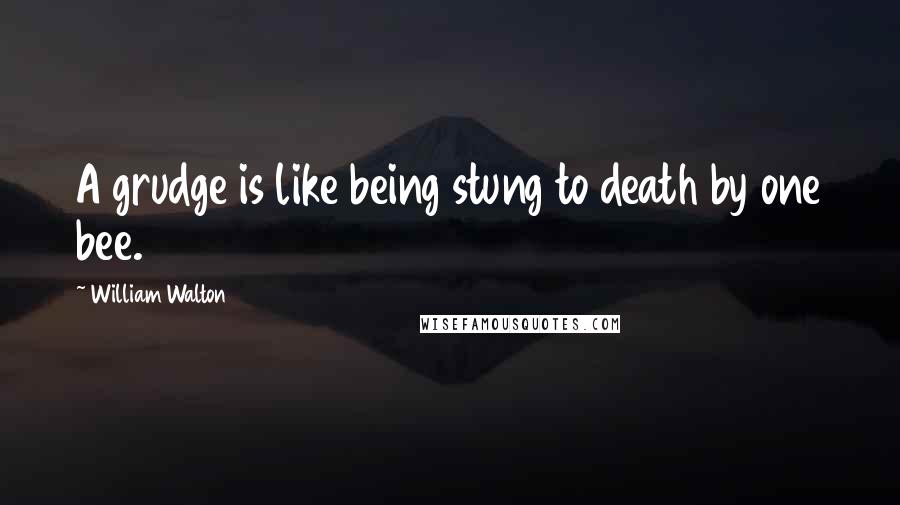 William Walton Quotes: A grudge is like being stung to death by one bee.