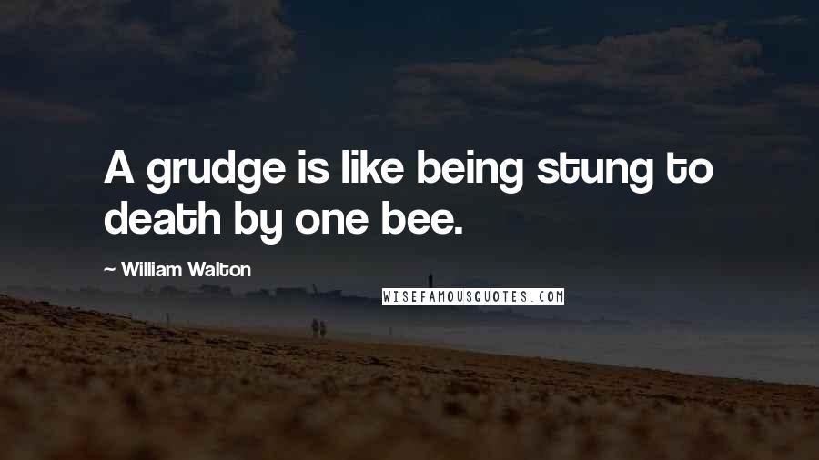 William Walton Quotes: A grudge is like being stung to death by one bee.