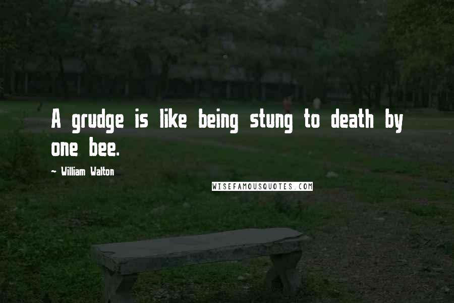 William Walton Quotes: A grudge is like being stung to death by one bee.