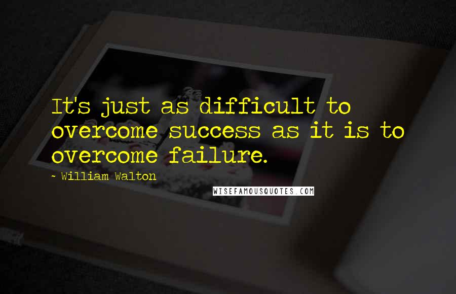 William Walton Quotes: It's just as difficult to overcome success as it is to overcome failure.