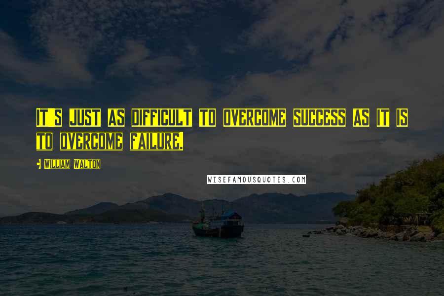 William Walton Quotes: It's just as difficult to overcome success as it is to overcome failure.