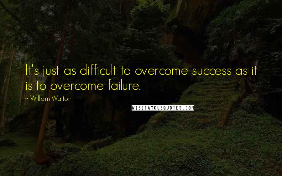 William Walton Quotes: It's just as difficult to overcome success as it is to overcome failure.