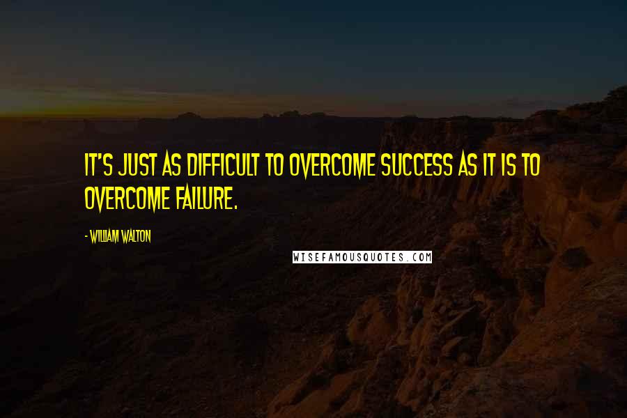 William Walton Quotes: It's just as difficult to overcome success as it is to overcome failure.