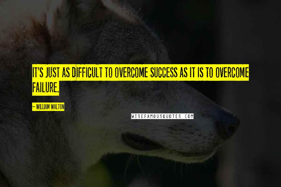 William Walton Quotes: It's just as difficult to overcome success as it is to overcome failure.