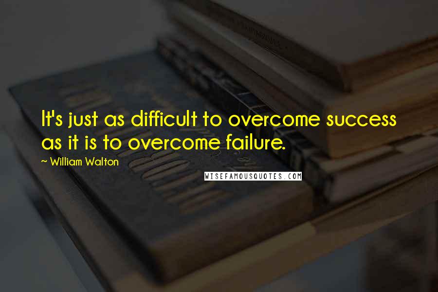 William Walton Quotes: It's just as difficult to overcome success as it is to overcome failure.