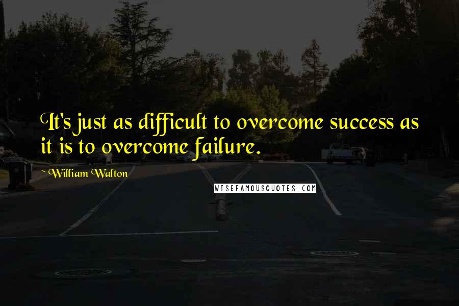 William Walton Quotes: It's just as difficult to overcome success as it is to overcome failure.