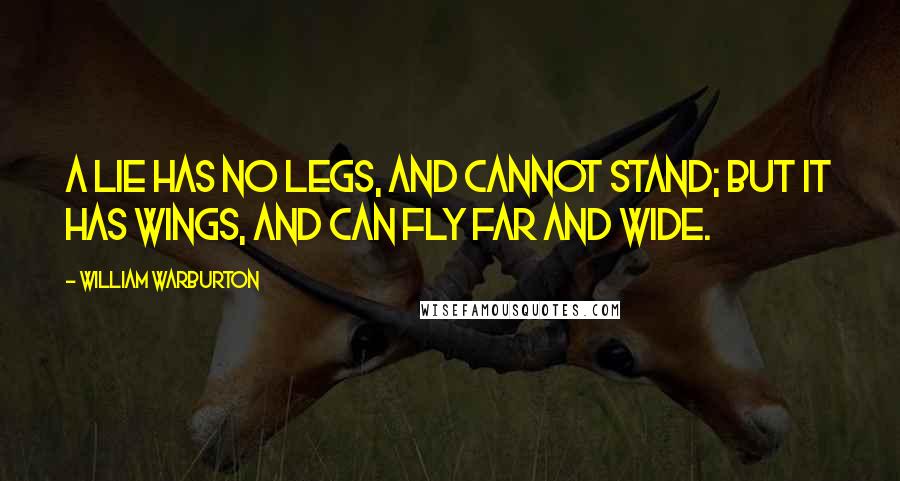 William Warburton Quotes: A lie has no legs, and cannot stand; but it has wings, and can fly far and wide.