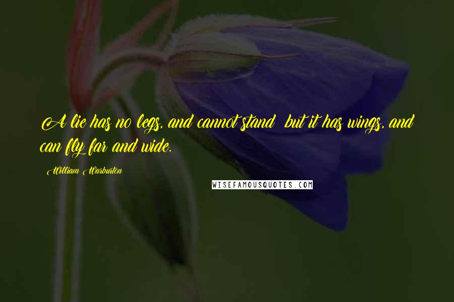 William Warburton Quotes: A lie has no legs, and cannot stand; but it has wings, and can fly far and wide.