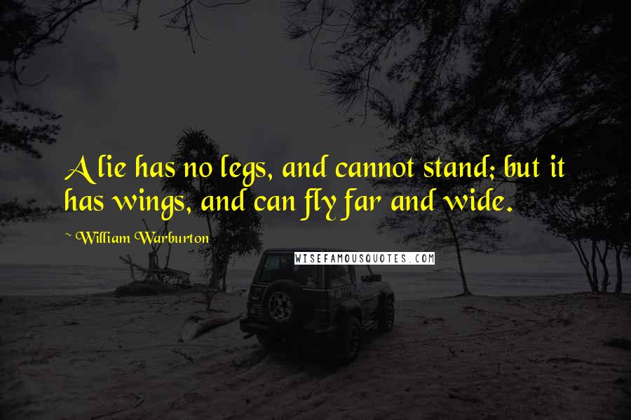 William Warburton Quotes: A lie has no legs, and cannot stand; but it has wings, and can fly far and wide.