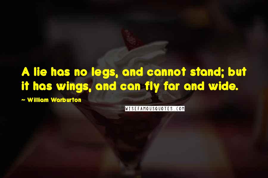 William Warburton Quotes: A lie has no legs, and cannot stand; but it has wings, and can fly far and wide.