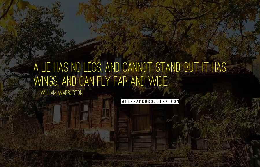 William Warburton Quotes: A lie has no legs, and cannot stand; but it has wings, and can fly far and wide.