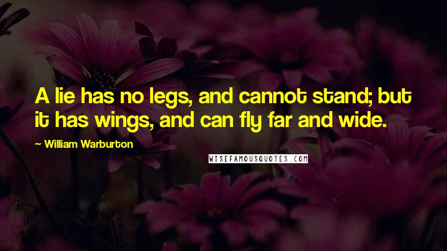 William Warburton Quotes: A lie has no legs, and cannot stand; but it has wings, and can fly far and wide.