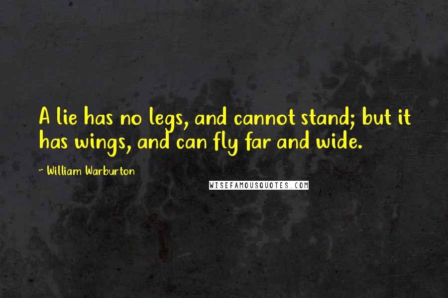 William Warburton Quotes: A lie has no legs, and cannot stand; but it has wings, and can fly far and wide.